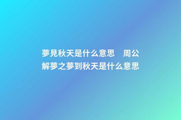 夢見秋天是什么意思　周公解夢之夢到秋天是什么意思
